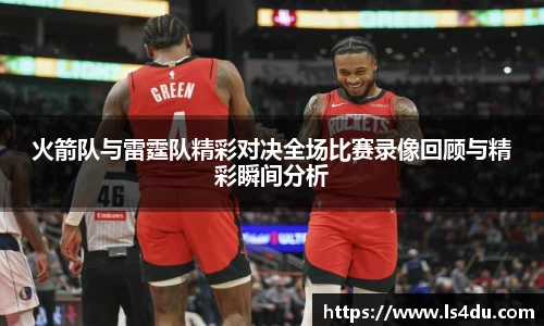 火箭队与雷霆队精彩对决全场比赛录像回顾与精彩瞬间分析