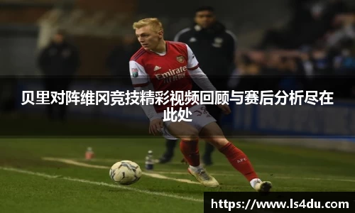 贝里对阵维冈竞技精彩视频回顾与赛后分析尽在此处