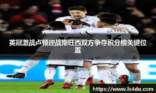 英冠激战卢顿迎战斯旺西双方争夺积分榜关键位置
