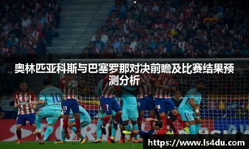 奥林匹亚科斯与巴塞罗那对决前瞻及比赛结果预测分析