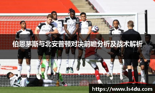 伯恩茅斯与北安普顿对决前瞻分析及战术解析
